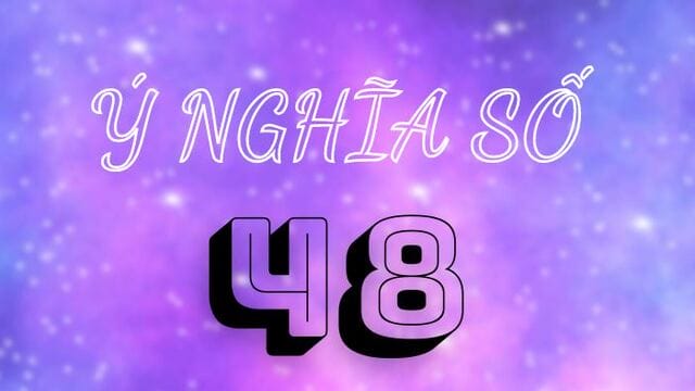 Con số 48 mang lại rất nhiều ý nghĩa khác nhau theo dân gian lưu truyền
