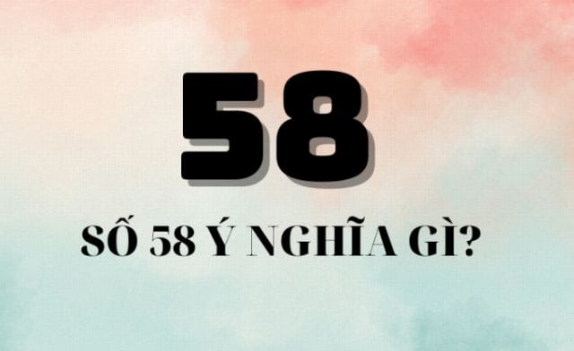 Con số 58 theo quan niệm dân gian có đem lại những điều tốt lành?