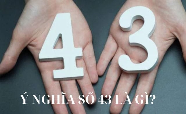 Khám phá ngay ý nghĩa số 43 là gì đầy đủ và chi tiết nhất