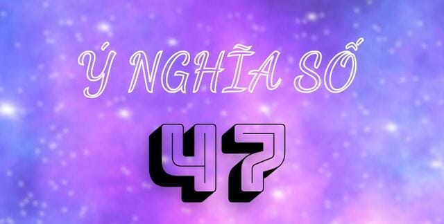 Số 47 mang ý nghĩa kết hợp giữa hai số 4 và 7