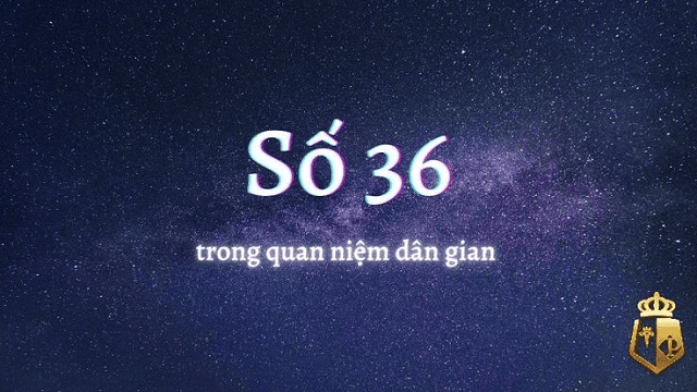 Tổng hợp ý nghĩa số 36 theo nhiều khía cạnh khác nhau