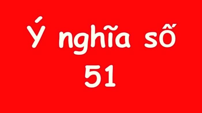 Giải mã thông tin ý nghĩa số 51 cùng với các chuyên gia