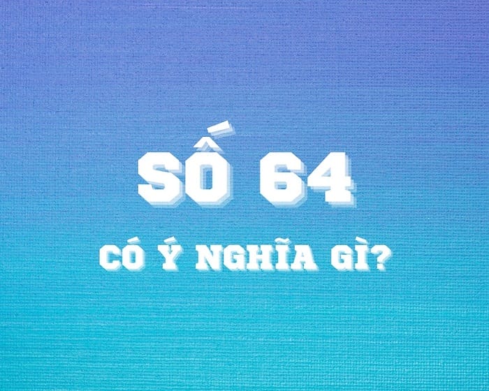 Nắm bắt ý nghĩa số 64 trong quan niệm dân gian và phong thủy