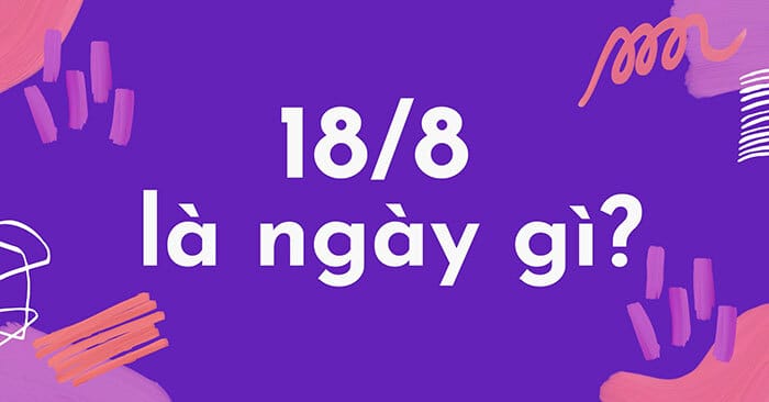 18/8 là ngày gì - Khám phá sự kiện và dấu ấn lịch sử đặc biệt