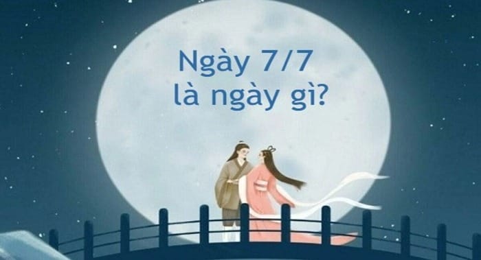 7/7 là ngày gì? Nguồn gốc và ý nghĩa của ngày 7/7 âm lịch